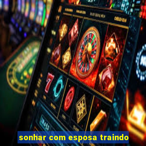 sonhar com esposa traindo